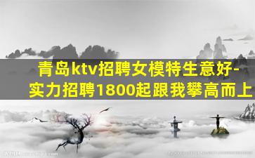 青岛ktv招聘女模特生意好-实力招聘1800起跟我攀高而上
